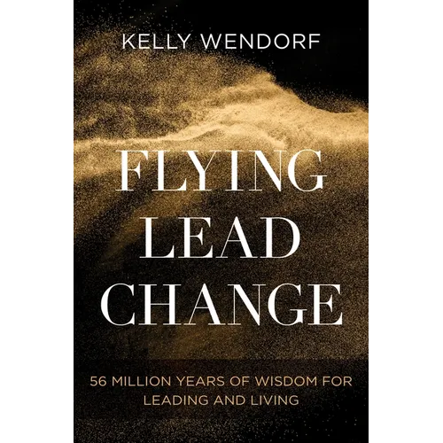 Flying Lead Change: 56 Million Years of Wisdom for Leading and Living - Paperback