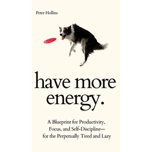 Have More Energy. A Blueprint for Productivity, Focus, and Self-Discipline-for the Perpetually Tired and Lazy - Hardcover