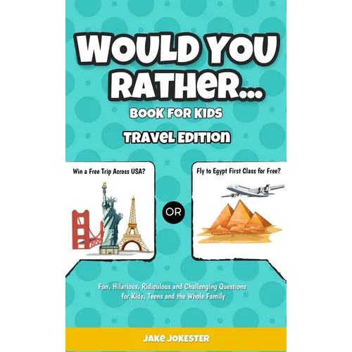 Would You Rather Game Book for Kids: Travel Edition - Fun, Educational and Thought Provoking Questions About Travel (For Kids Ages 6-12) - Hardcover