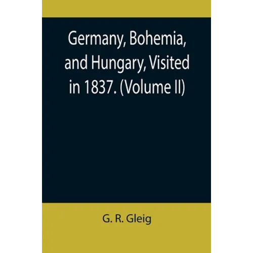 Germany, Bohemia, and Hungary, Visited in 1837. (Volume II) - Paperback