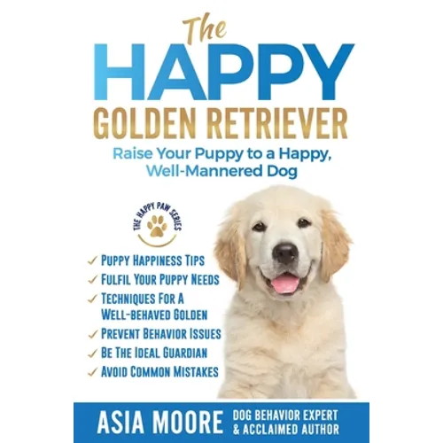 The Happy Golden Retriever: Raise Your Puppy to a Happy, Well-Mannered Dog - Paperback