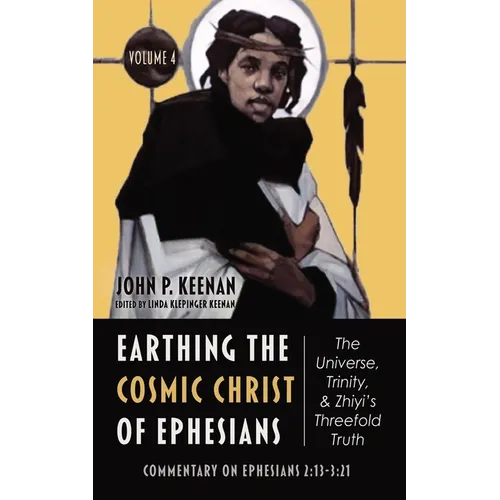 Earthing the Cosmic Christ of Ephesians--The Universe, Trinity, and Zhiyi's Threefold Truth, Volume 4: Commentary on Ephesians 2:13--3:21 - Hardcover