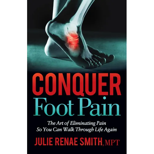 Conquer Foot Pain: The Art of Eliminating Pain So You Can Walk Through Life Again - Paperback