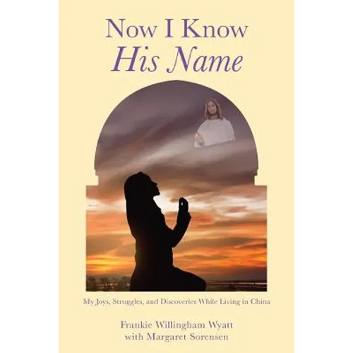 Now I Know His Name: My Joys, Struggles, and Discoveries While Living in China - Paperback