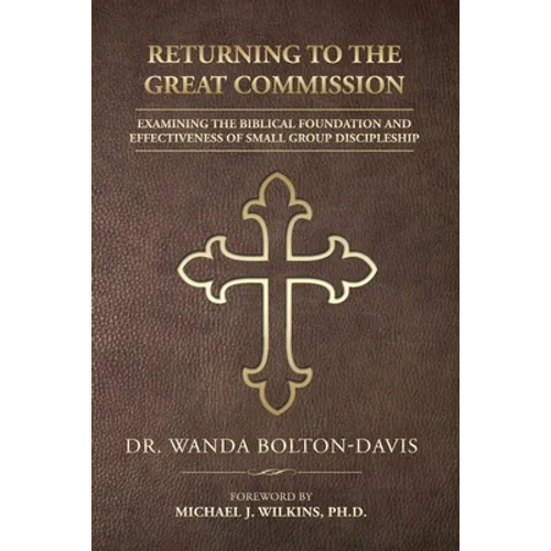Returning to the Great Commission: Examining the Biblical Foundation and Effectiveness of Small Group Discipleship - Paperback