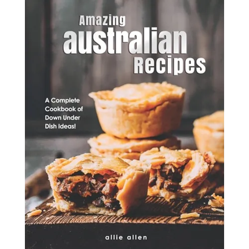 Amazing Australian Recipes: A Complete Cookbook of Down Under Dish Ideas! - Paperback