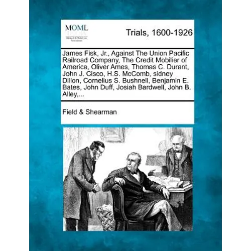 James Fisk, Jr., Against the Union Pacific Railroad Company, the Credit Mobilier of America, Oliver Ames, Thomas C. Durant, John J. Cisco, H.S. McComb - Paperback