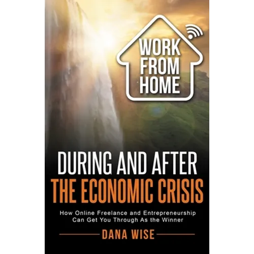 Work from Home During and After the Economic Crisis: How Online Freelance and Entrepreneurship Can Get You Through As the Winner - Paperback