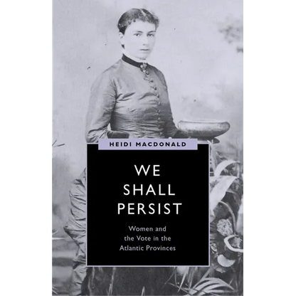 We Shall Persist: Women and the Vote in the Atlantic Provinces - Hardcover
