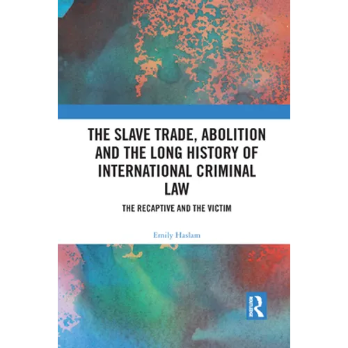 The Slave Trade, Abolition and the Long History of International Criminal Law: The Recaptive and the Victim - Paperback