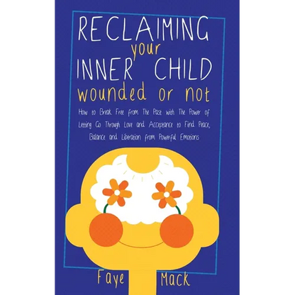 Reclaiming Your Inner Child: Wounded or Not How To Break Free from The Past with The Power of Letting Go Through Love and Acceptance to Find Peace, Ba - Paperback