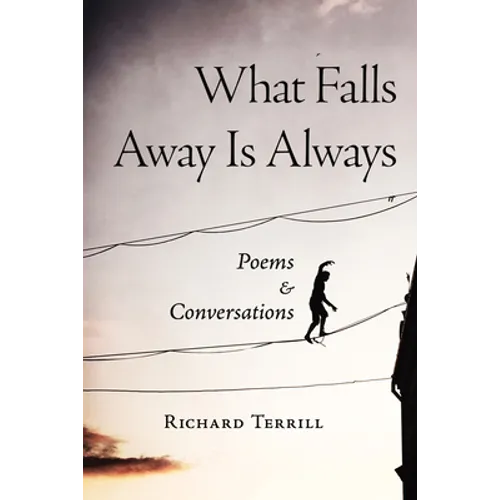 What Falls Away Is Always: Poems and Conversations - Paperback