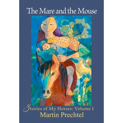 The Mare and the Mouse: Stories of My Horses Vol. I - Hardcover