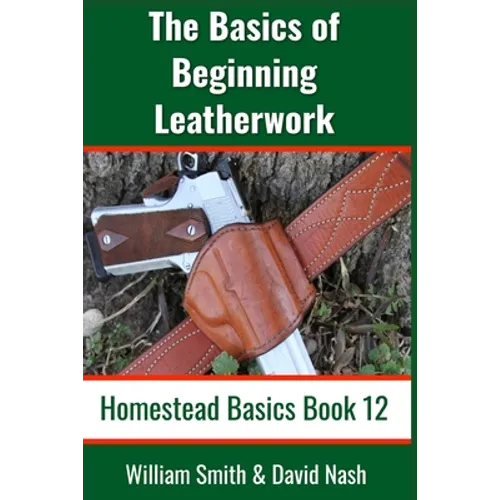 The Basics of Beginning Leatherwork: Beginner's Guide to Tools, Tips, and Techniques to Basic Leatherwork - Paperback