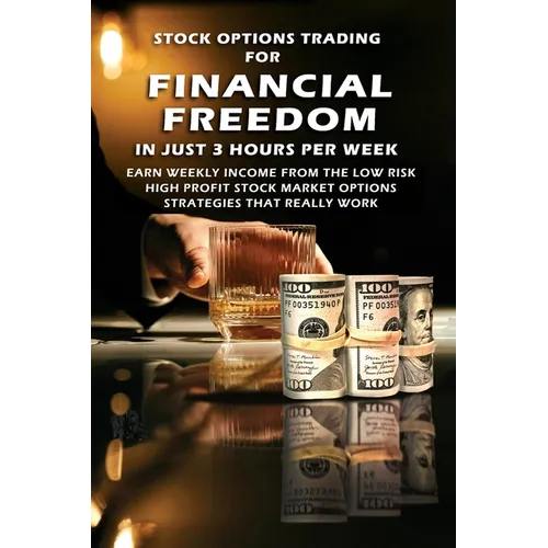 Stock Options Trading For Financial Freedom In Just 3 Hours Per Week: Earn Weekly Income From The Low Risk, High Profit Stock Market Options Strategie - Paperback