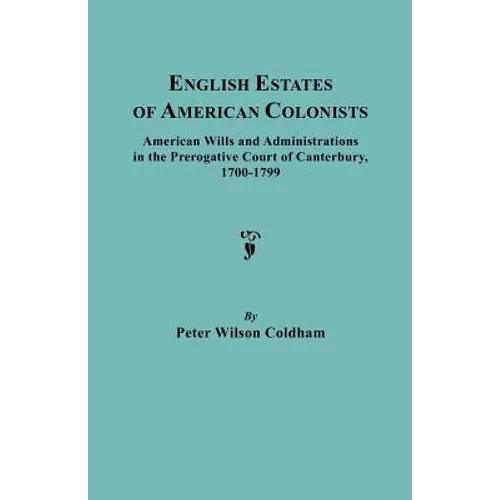 English Estates of American Colonists. American Wills and Administrations in the Prerogative Court of Canterbury, 1700-1799 - Paperback