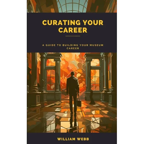 Curating Your Career: A Guide to Building Your Museum Career - Paperback