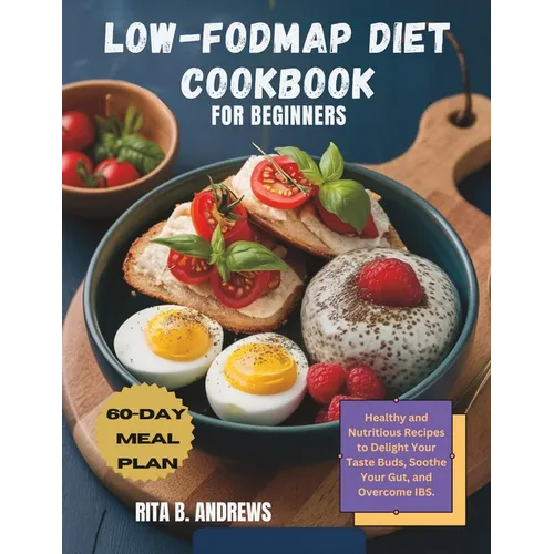 Low-Fodmap Diet Cookbook for Beginners: Healthy and Nutritious Recipes to Delight Your Taste Buds, Soothe Your Gut, and Overcome IBS with a 60-Day Mea - Paperback