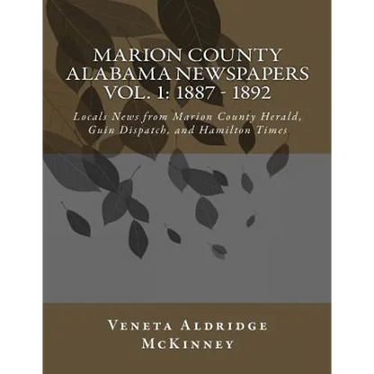 Marion County Alabama Newspapers Vol 1: 1887 - 1892: Local News from Marion County Herald, Guin Dispatch, and Hamilton Times - Paperback