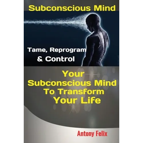 Subconscious Mind: Tame, Reprogram & Control Your Subconscious Mind To Transform Your Life - Paperback