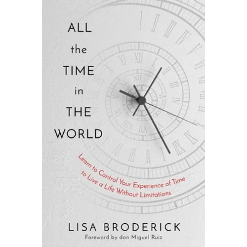 All the Time in the World: Learn to Control Your Experience of Time to Live a Life Without Limitations - Hardcover