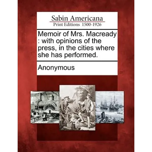 Memoir of Mrs. Macready: With Opinions of the Press, in the Cities Where She Has Performed. - Paperback