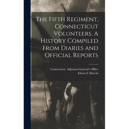 The Fifth Regiment, Connecticut Volunteers. A History Compiled From Diaries and Official Reports - Hardcover