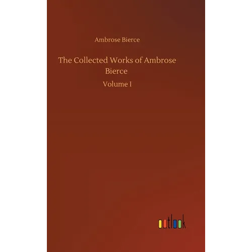The Collected Works of Ambrose Bierce - Hardcover