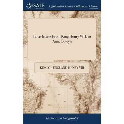 Love-letters From King Henry VIII. to Anne Boleyn: Some in French, and Some in English. To Which are Added, Translations of Those Written in French. W - Hardcover