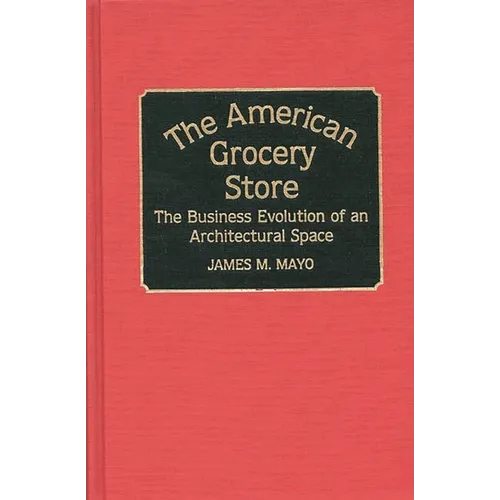 The American Grocery Store: The Business Evolution of an Architectural Space - Hardcover