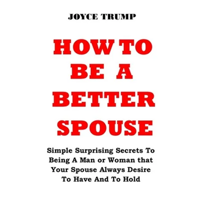 How to Be a Better Spouse: Simple Surprising Secrets To Being A Man or Woman that Your Spouse Always Desire To Have And To Hold - Paperback