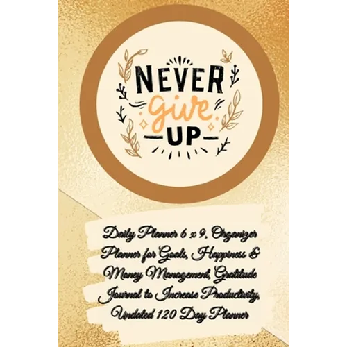 Daily Planner 6 x 9 - NEVER GIVE UP, Organizer Planner for Goals, Happiness & Money Management, Gratitude Journal to Increase Productivity, Undated 12 - Paperback
