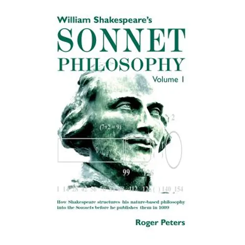 William Shakespeare's Sonnet Philosophy, Volume 1: How Shakespeare structured his nature-based philosophy into the Sonnets before he published them in - Paperback