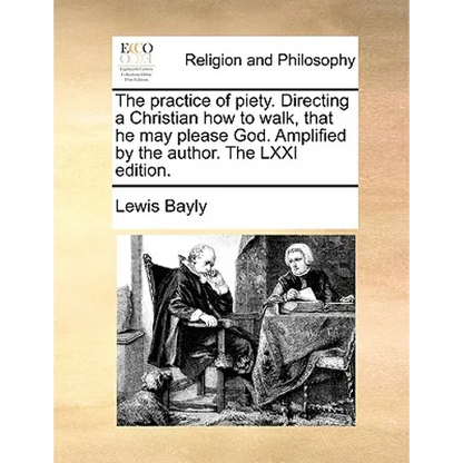 The Practice of Piety. Directing a Christian How to Walk, That He May Please God. Amplified by the Author. the LXXI Edition. - Paperback