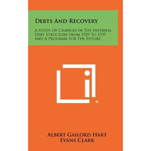 Debts And Recovery: A Study Of Changes In The Internal Debt Structure From 1929 To 1937 And A Program For The Future - Hardcover