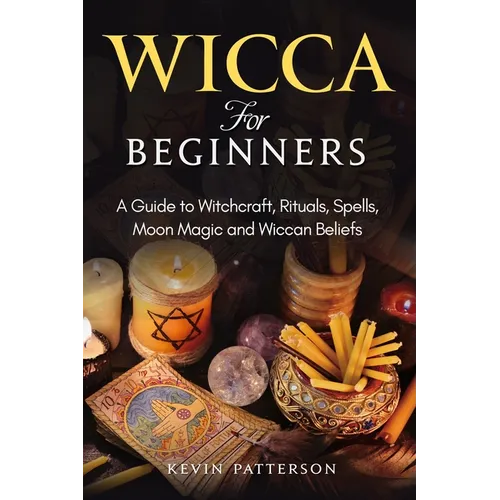 Wicca for Beginners: A Guide to Witchcraft, Rituals, Spells, Moon Magic and Wiccan Beliefs - Paperback
