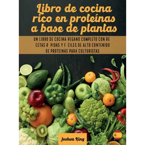 Libro de cocina rico en proteínas a base de plantas: Un libro de cocina vegano completo con recetas rápidas y fáciles de alto contenido de proteínas p - Hardcover
