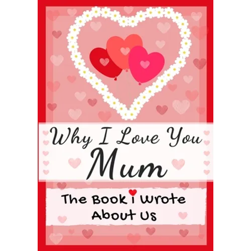Why I Love You Mum: The Book I Wrote About Us Perfect for Kids Valentine's Day Gift, Birthdays, Christmas, Anniversaries, Mother's Day or just to say - Paperback
