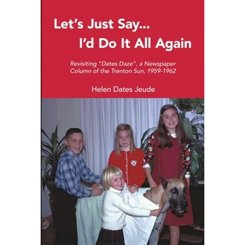 Let's Just Say I'd Do It All Again: Revisiting "Dates Daze", a Newspaper Column of the Trenton Sun, 1959-1962 - Paperback