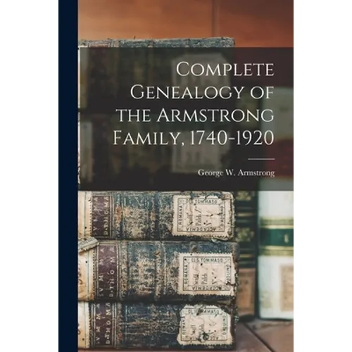 Complete Genealogy of the Armstrong Family, 1740-1920 - Paperback