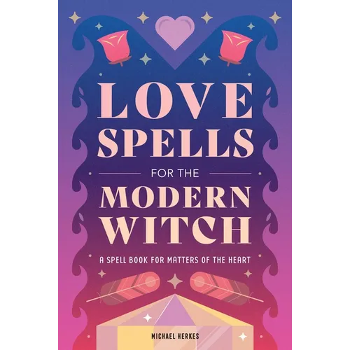 Love Spells for the Modern Witch: A Spell Book for Matters of the Heart - Hardcover