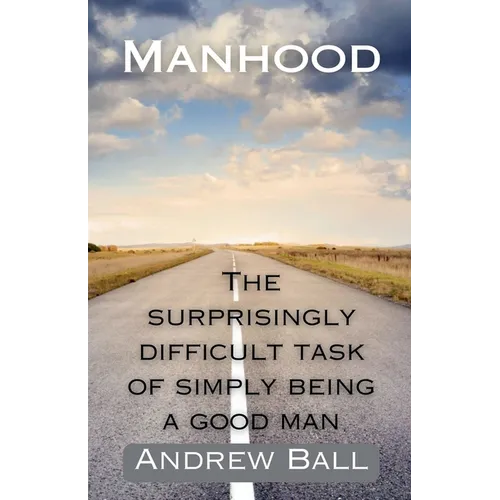 Manhood: The Surprisingly Difficult Task of Simply Being a Good Man - Paperback