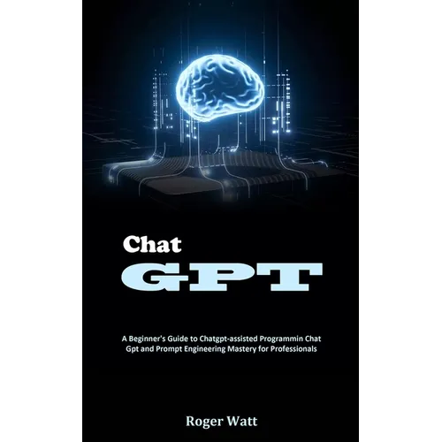 Chat Gpt: A Beginner's Guide to Chatgpt-assisted Programmin Chat Gpt and Prompt Engineering Mastery for Professionals - Paperback
