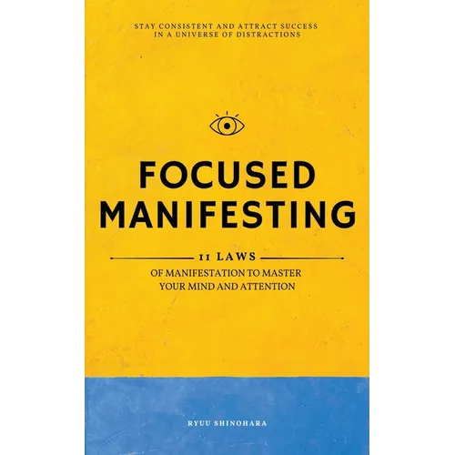 Focused Manifesting: 11 Laws of Manifestation to Master Your Mind and Attention - Stay Consistent and Attract Success in a Universe of Distractions (I - Paperback