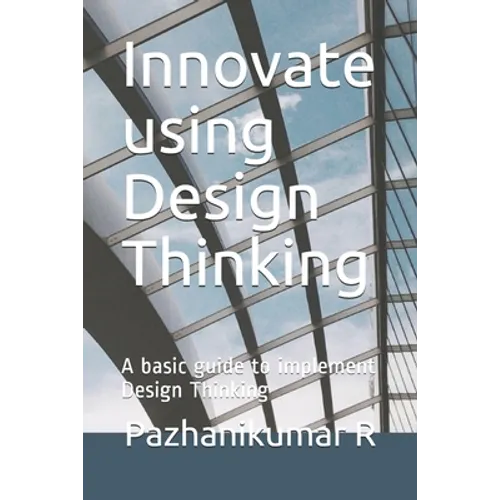 Innovate using Design Thinking: A basic guide to implement Design Thinking - Paperback