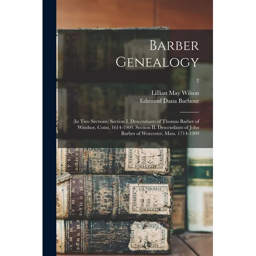 Barber Genealogy: (in Two Sections) Section I. Descendants of Thomas Barber of Windsor, Conn. 1614-1909. Section II. Descendants of John - Paperback