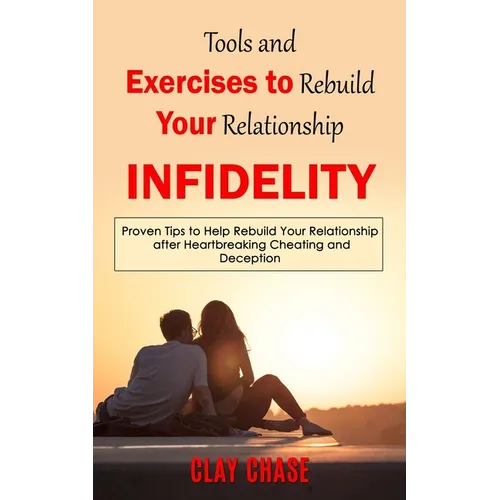 Infidelity: Tools and Exercises to Rebuild Your Relationship (Proven Tips to Help Rebuild Your Relationship after Heartbreaking Cheating and Deception - Paperback