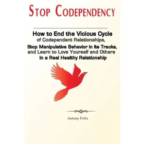 Stop Codependency: How to End the Vicious Cycle of Codependent Relationships, Stop Manipulative Behavior in Its Tracks, and Learn to Love Yourself and - Paperback