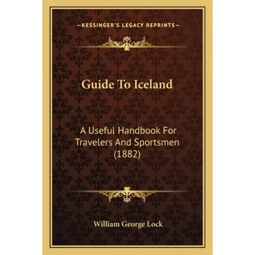 Guide To Iceland: A Useful Handbook For Travelers And Sportsmen (1882) - Paperback