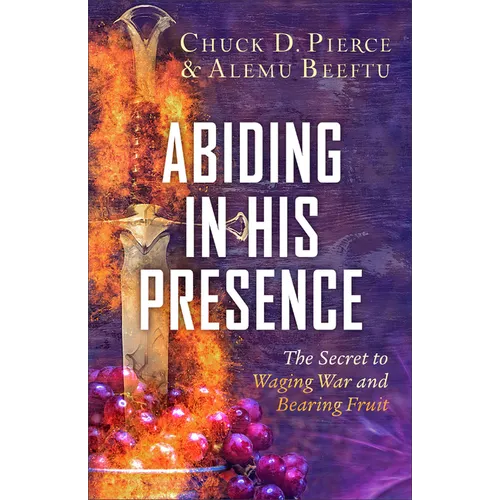 Abiding in His Presence: The Secret to Waging War and Bearing Fruit - Paperback